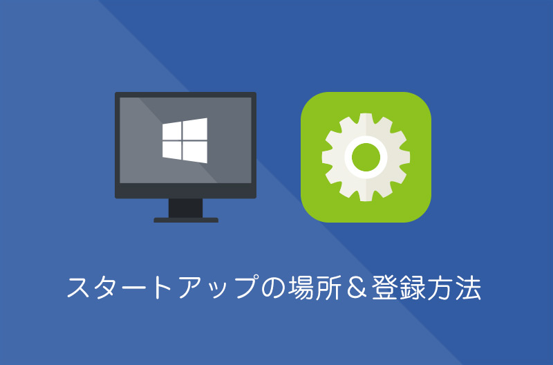【Windows10】スタートアップフォルダの場所と追加方法
