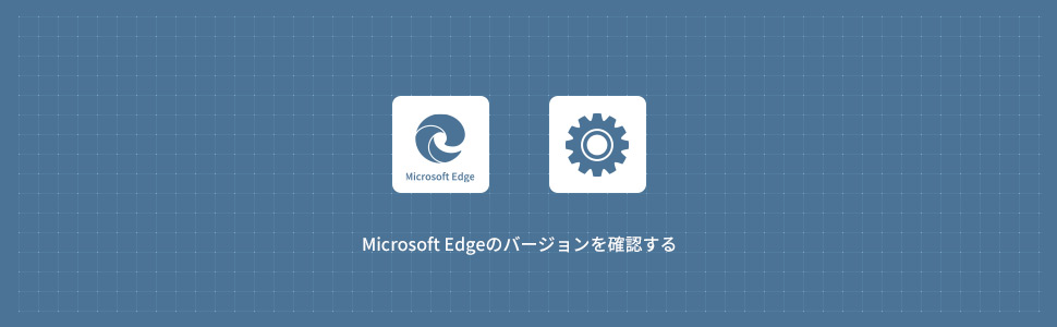 Microsoft Edgeのバージョンを確認する方法