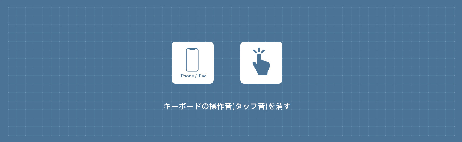 【iPhone】 キーボードの操作音(タップ音)を消す方法