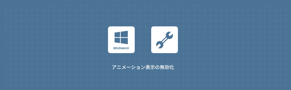 【Windows10】アニメーションを無効にする方法