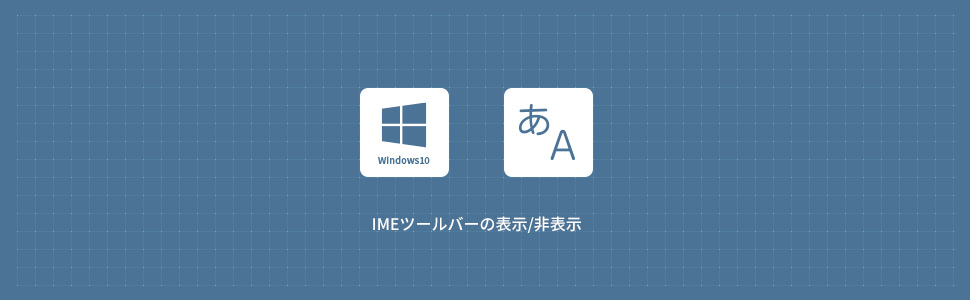 【Windows10】IMEツールバー(言語バー)を表示/非表示する方法