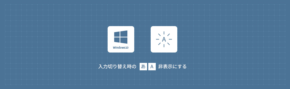 【Windows10】IME切替時の「あ」や「A」を非表示にする方法