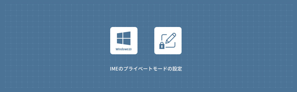 【Windows10】IMEでのプライベートモードの設定