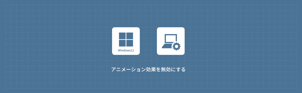 【Windows11】アニメーション効果を無効(オフ)にする方法