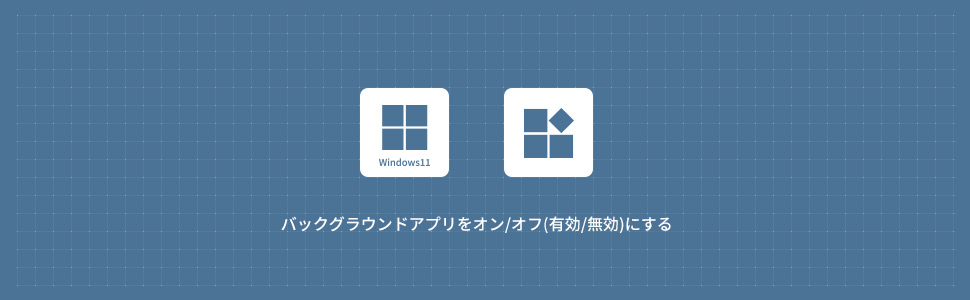 【Windows11】バックグラウンドアプリをオン/オフ(有効/無効)にする方法