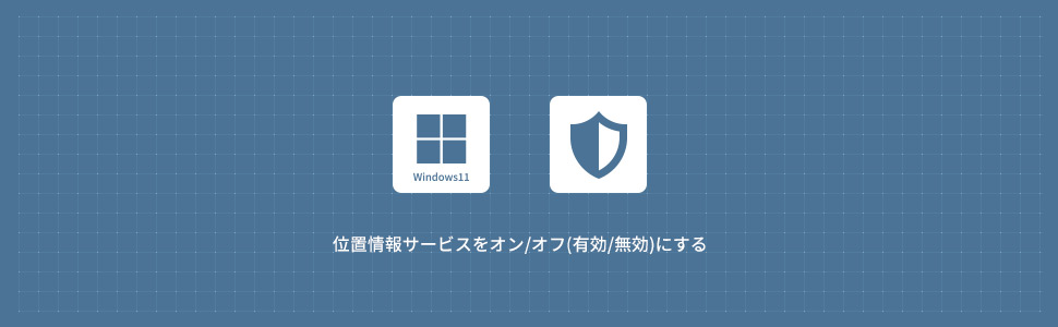 【Windows11】位置情報サービスをオン/オフ(有効/無効)にする方法