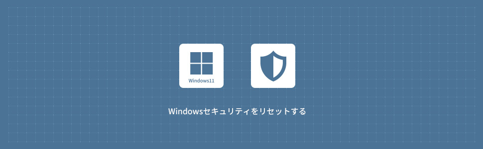 【Windows11】Windowsセキュリティをリセットする方法