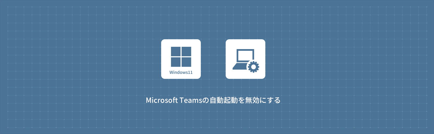 【Windows11】Microsoft Teamsの自動起動を無効にする方法